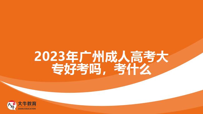 2023年廣州成人高考大專好考嗎，考什么