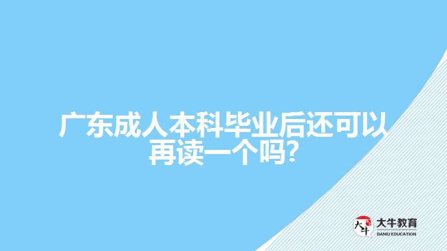 廣東成人本科畢業(yè)后還可以再讀一個(gè)嗎?