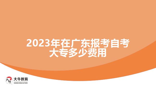 2023年在廣東報(bào)考自考大專(zhuān)多少費(fèi)用