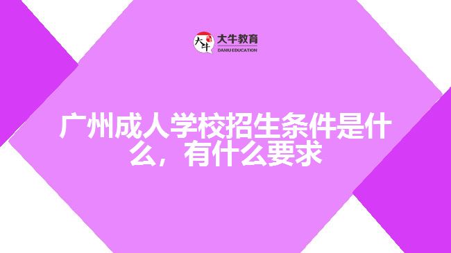 廣州成人學(xué)校招生條件是什么，有什么要求