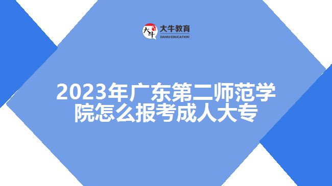 2023年廣東第二師范學(xué)院怎么報考成人大專