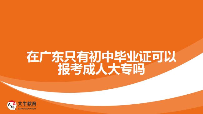 在廣東只有初中畢業(yè)證可以報(bào)考成人大專嗎