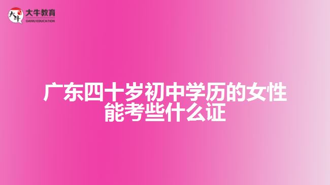 四十歲初中學歷的女性能考些什么證