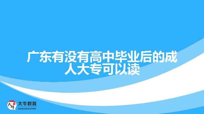 廣東有沒有高中畢業(yè)后的成人大?？梢宰x