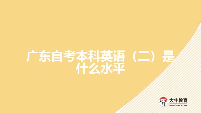 廣東自考本科英語(yǔ)（二）是什么水平