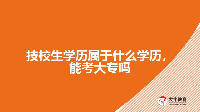 技校生學歷屬于什么學歷，能考大專嗎