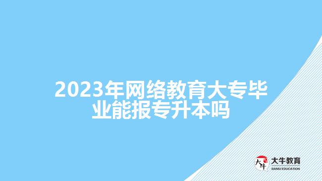 網(wǎng)絡(luò)教育大專畢業(yè)能報專升本嗎