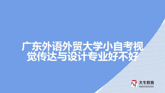 廣東外語(yǔ)外貿(mào)大學(xué)小自考視覺(jué)傳達(dá)與設(shè)計(jì)專業(yè)好不好