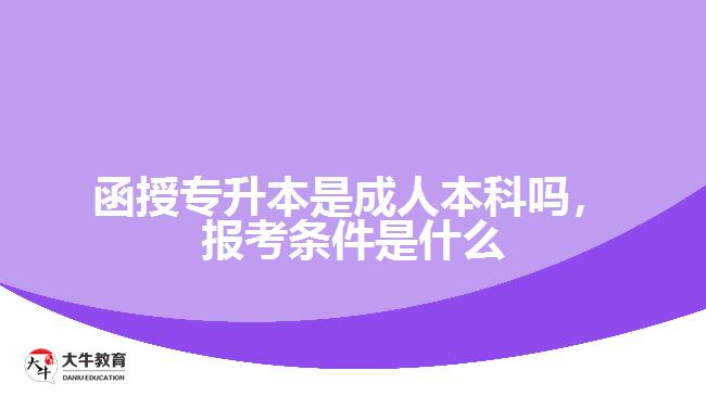 函授專升本是成人本科嗎，報(bào)考條件是什么