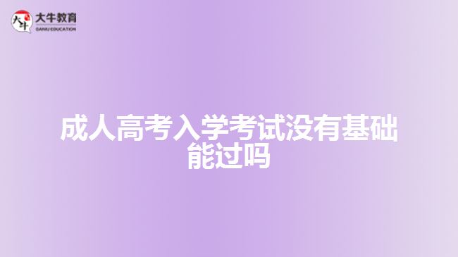 成人高考入學(xué)考試沒有基礎(chǔ)能過嗎