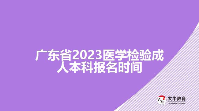 廣東省2023醫(yī)學檢驗成人本科報名時間