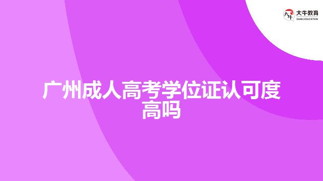 廣州成人高考學(xué)位證認可度高嗎