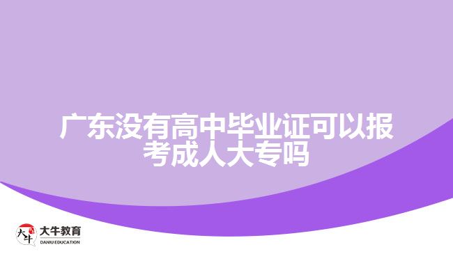 廣東沒有高中畢業(yè)證可以報考成人大專嗎