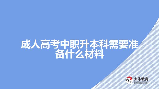 成人高考中職升本科需要準備什么材料