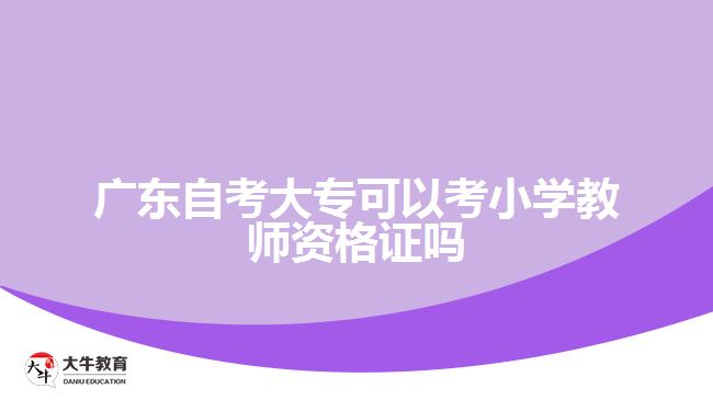 廣東自考大?？梢钥夹W(xué)教師資格證嗎