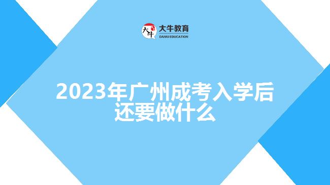 2023年廣州成考入學(xué)后還要做什么