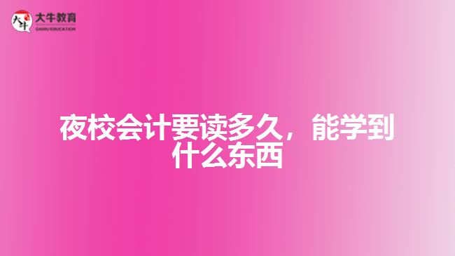 夜校會計要讀多久，能學(xué)到什么東西