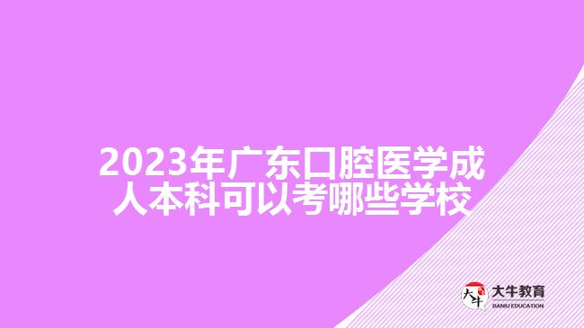 2023年廣東口腔醫(yī)學(xué)成人本科可以考哪些學(xué)校