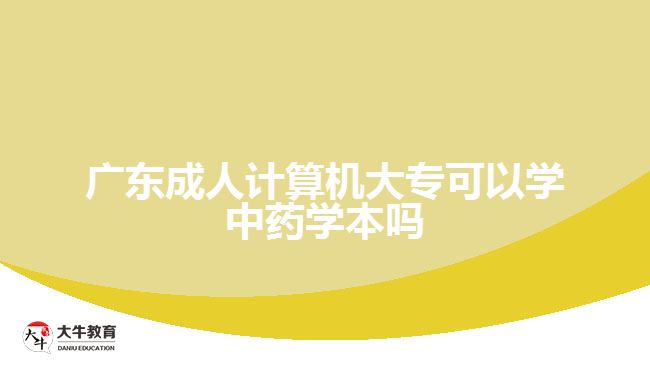 廣東成人計(jì)算機(jī)大?？梢詫W(xué)中藥學(xué)本嗎