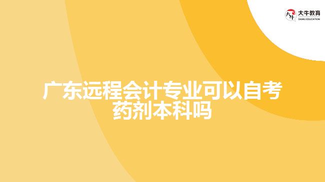 廣東遠程會計專業(yè)可以自考藥劑本科嗎