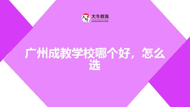 廣州成教學(xué)校哪個好，怎么選