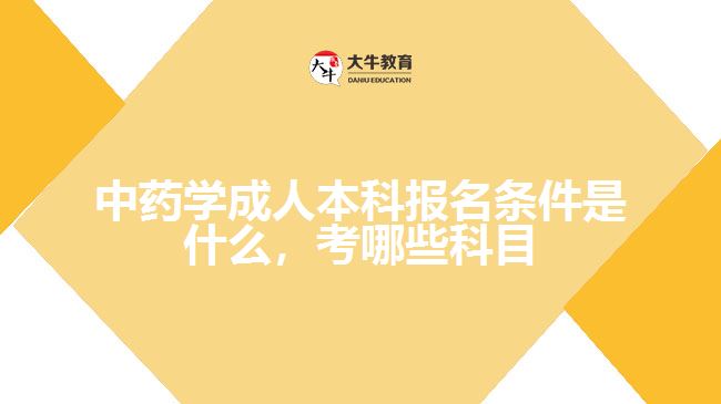 中藥學(xué)成人本科報(bào)名條件是什么，考哪些科目