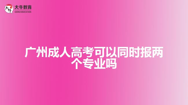 廣州成人高考可以同時(shí)報(bào)兩個(gè)專業(yè)嗎