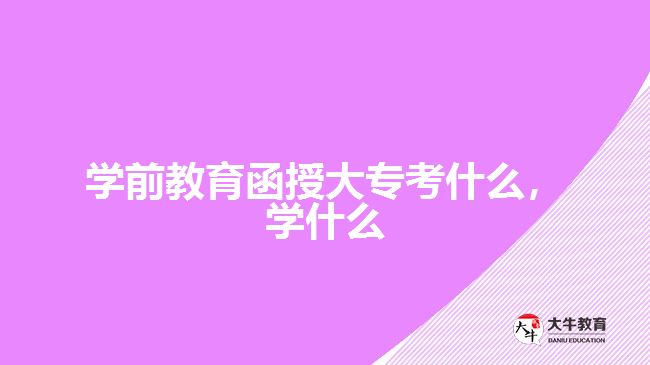 學(xué)前教育函授大專考什么學(xué)什么