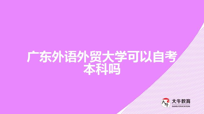 廣東外語外貿(mào)大學(xué)可以自考本科嗎