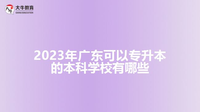 2023年廣東可以專升本的本科學校有哪些