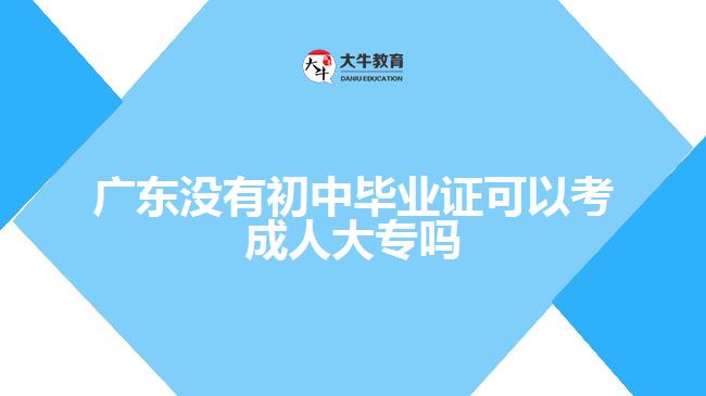 廣東沒有初中畢業(yè)證可以考成人大專嗎