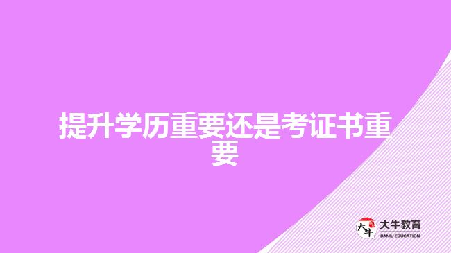 提升學(xué)歷重要還是考證書重要