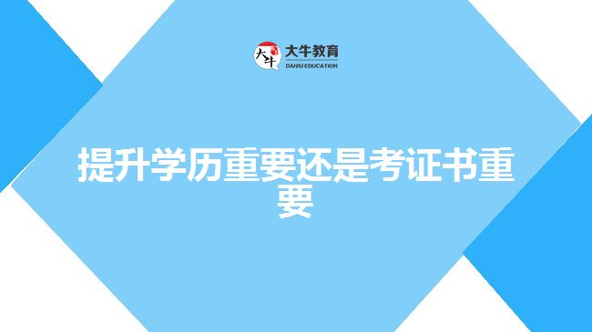 提升學(xué)歷重要還是考證書重要