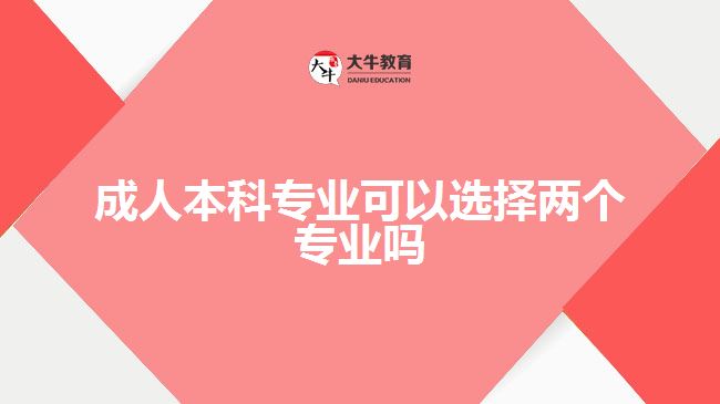 成人本科專業(yè)可以選擇兩個(gè)專業(yè)嗎