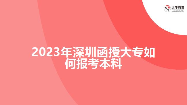 2023年深圳函授大專如何報考本科