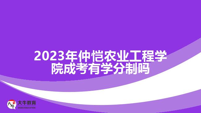 仲愷農(nóng)業(yè)工程學院成考有學分制嗎