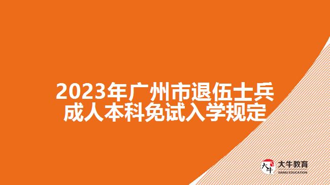 2023年廣州市退伍士兵成人本科免試入學規(guī)定