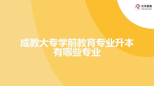 成教大專學前教育升本有哪些專業(yè)