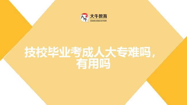 技校畢業(yè)考成人大專難嗎，有用嗎