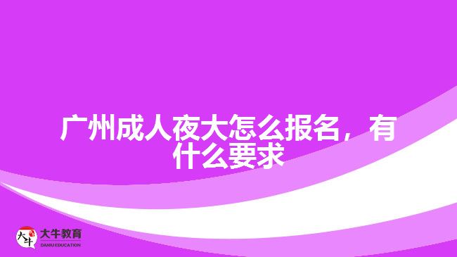 廣州成人夜大怎么報名，有什么要求