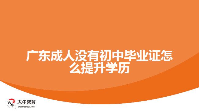 廣東成人沒有初中畢業(yè)證怎么提升學(xué)歷