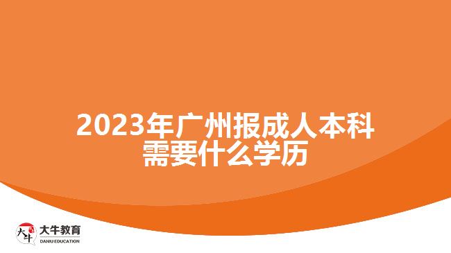 2023年廣州報成人本科需要什么學(xué)歷