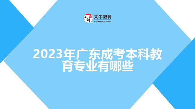 2023年廣東成考本科教育專業(yè)有哪些