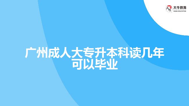 廣州成人大專升本科讀幾年可以畢業(yè)