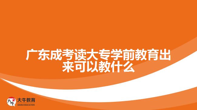 廣東成考讀大專學(xué)前教育出來(lái)可以教什么