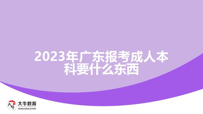 2023年廣東報(bào)考成人本科要什么東西