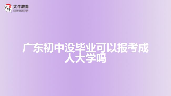 廣東初中沒畢業(yè)可以報(bào)考成人大學(xué)嗎