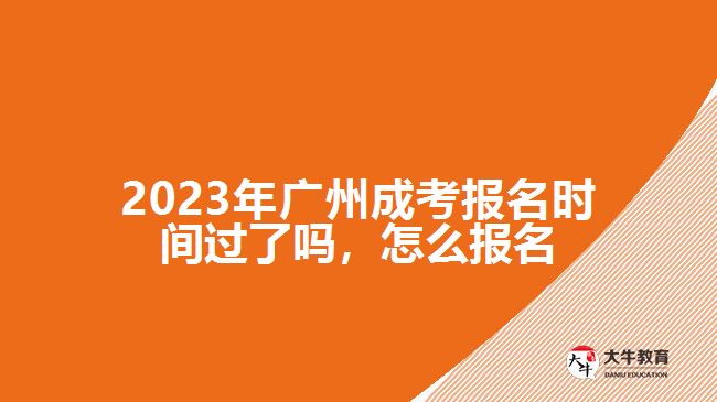 2023年廣州成考報名時間過了嗎，怎么報名