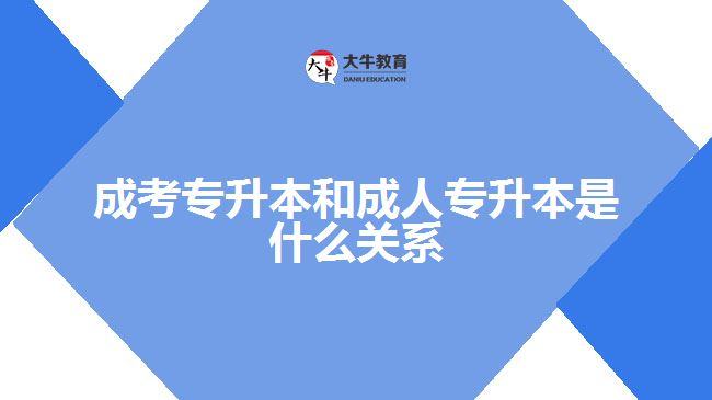 成考專升本和成人專升本是什么關系