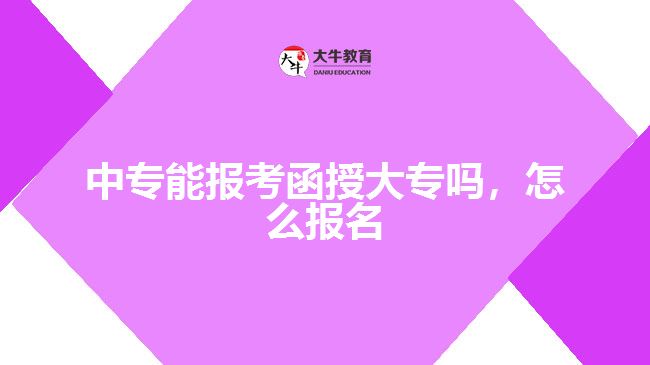 中專能報考函授大專嗎，怎么報名